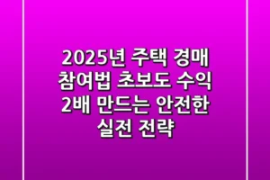 2025년 주택 경매 참여법: 초보도 수익 2배 만드는 안전한 실전 전략