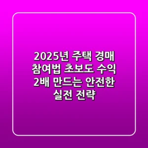 2025년 주택 경매 참여법: 초보도 수익 2배 만드는 안전한 실전 전략