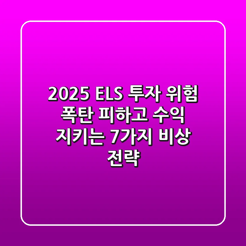 2025 ELS 투자 위험, '폭탄' 피하고 수익 지키는 7가지 비상 전략