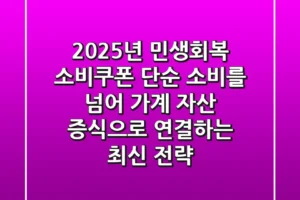 2025년 민생회복 소비쿠폰, 단순 소비를 넘어 가계 자산 증식으로 연결하는 최신 전략