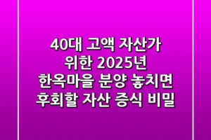 40대 고액 자산가 위한 2025년 한옥마을 분양, 놓치면 후회할 자산 증식 비밀