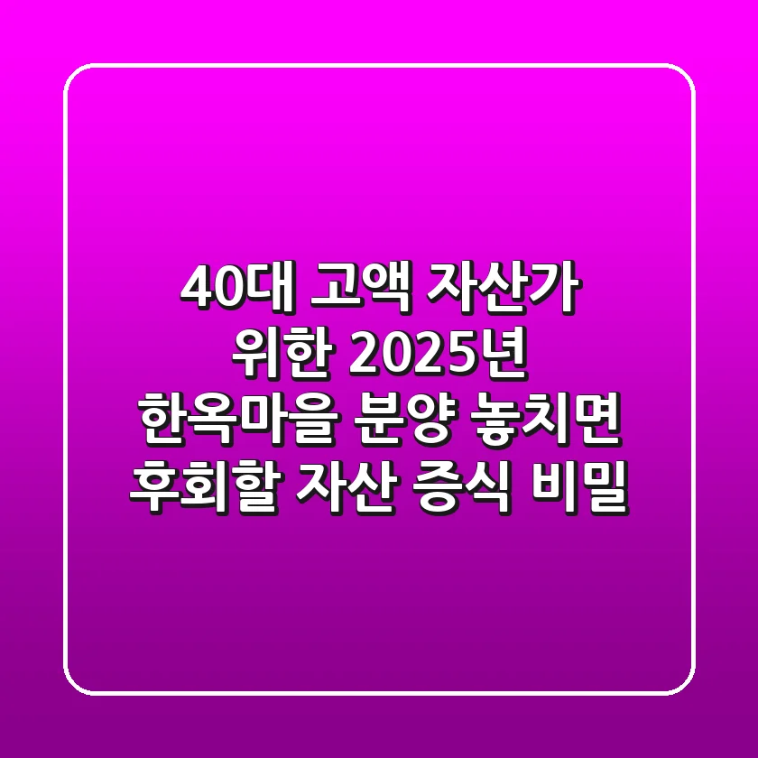 40대 고액 자산가 위한 2025년 한옥마을 분양, 놓치면 후회할 자산 증식 비밀
