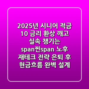 2025년 시니어 적금, '10% 금리 환상' 깨고 실속 챙기는 <span>찐</span> 노후 재테크 전략 (은퇴 후 현금흐름 완벽 설계)
