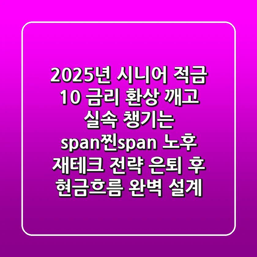 2025년 시니어 적금, '10% 금리 환상' 깨고 실속 챙기는 <span>찐</span> 노후 재테크 전략 (은퇴 후 현금흐름 완벽 설계)