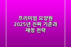 프리미엄 요양원? 2025년 ‘진짜’ 기준과 재정 전략