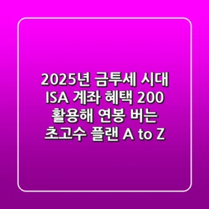 2025년 금투세 시대, ISA 계좌 혜택 200% 활용해 연봉 버는 초고수 플랜 A to Z
