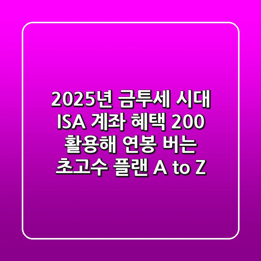 2025년 금투세 시대, ISA 계좌 혜택 200% 활용해 연봉 버는 초고수 플랜 A to Z