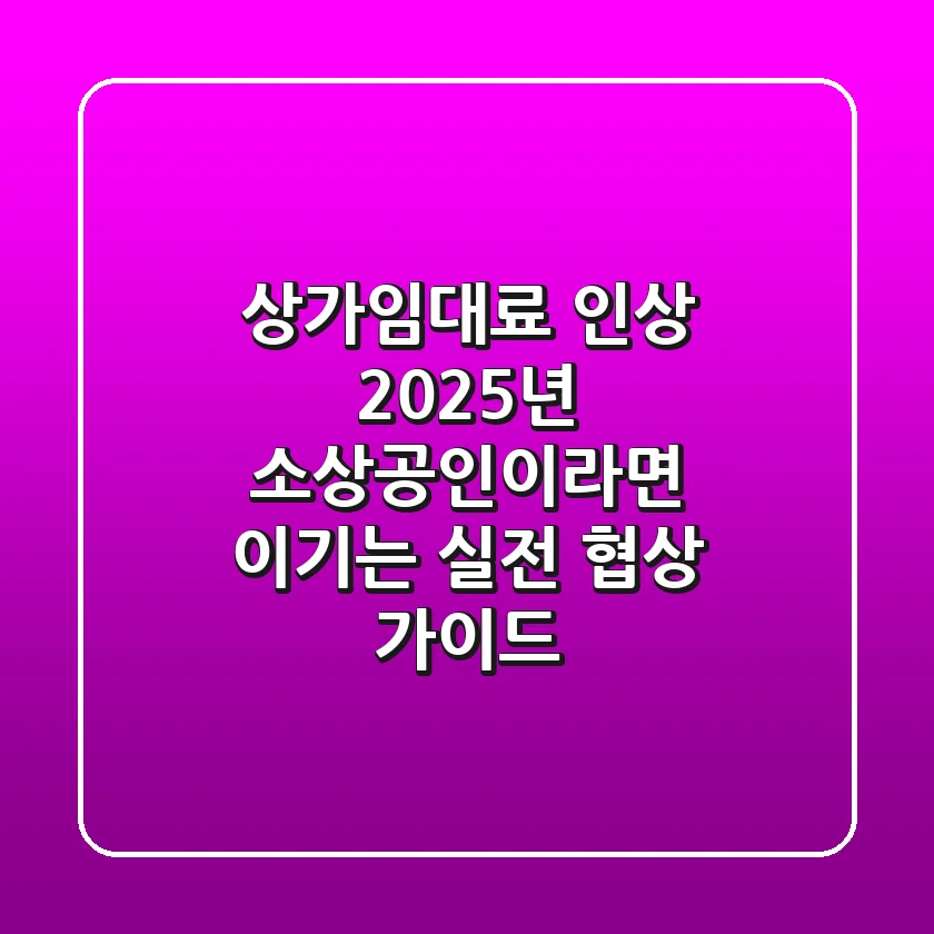 상가임대료 인상, 2025년 소상공인이라면 '이기는' 실전 협상 가이드