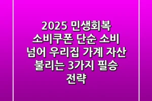 2025 민생회복 소비쿠폰, 단순 소비 넘어 우리집 가계 자산 불리는 3가지 필승 전략!
