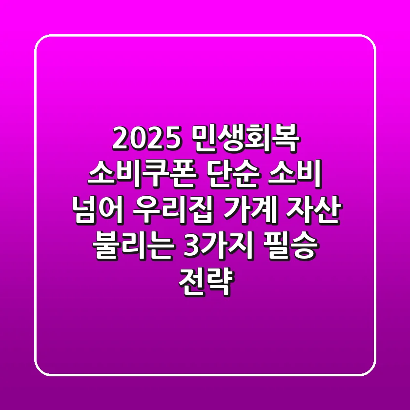 2025 민생회복 소비쿠폰, 단순 소비 넘어 우리집 가계 자산 불리는 3가지 필승 전략!