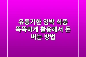 유통기한 임박 식품, 똑똑하게 활용해서 돈 버는 방법 💰