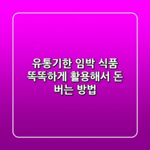 유통기한 임박 식품, 똑똑하게 활용해서 돈 버는 방법 💰