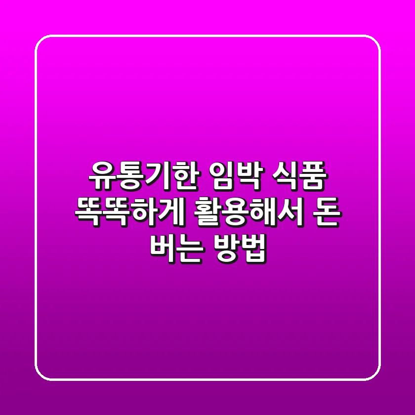 유통기한 임박 식품, 똑똑하게 활용해서 돈 버는 방법 💰