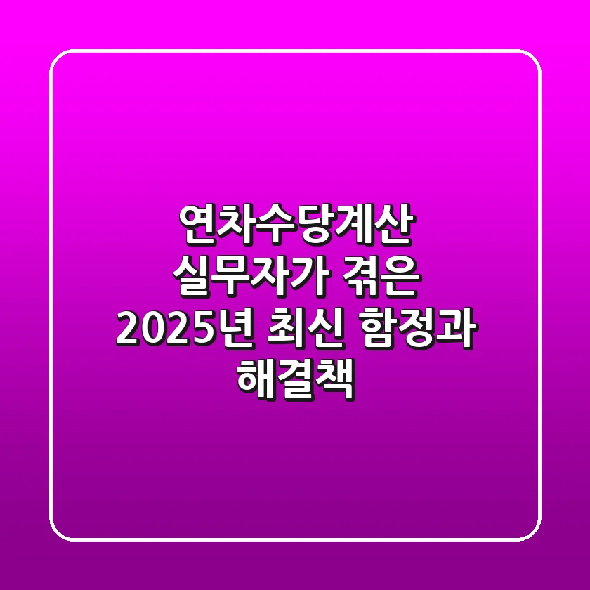 연차수당계산, 실무자가 겪은 2025년 최신 함정과 해결책