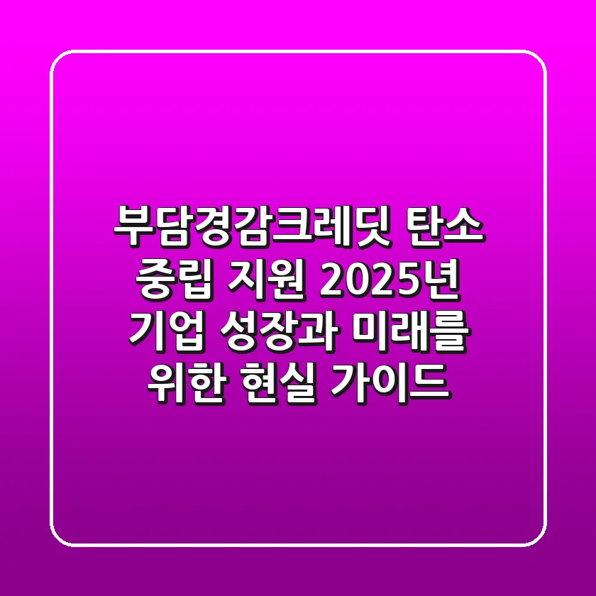 부담경감크레딧 탄소 중립 지원: 2025년 기업 성장과 미래를 위한 현실 가이드