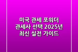 미국 관세, 포워더, 관세사 선택! 2025년 최신 실전 가이드
