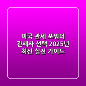 미국 관세, 포워더, 관세사 선택! 2025년 최신 실전 가이드