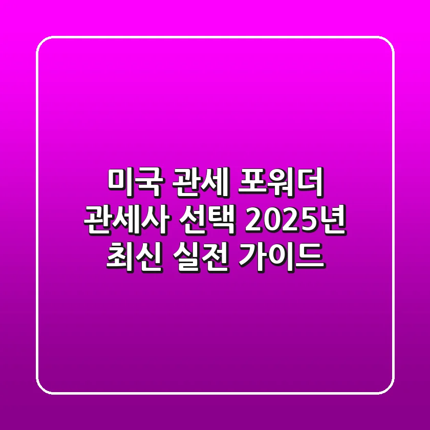 미국 관세, 포워더, 관세사 선택! 2025년 최신 실전 가이드