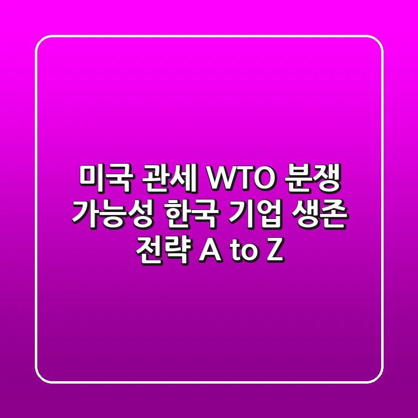 미국 관세 WTO 분쟁 가능성: 한국 기업 생존 전략 A to Z