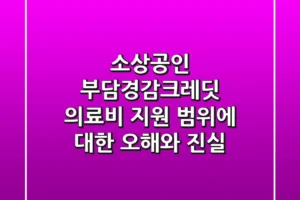 소상공인 부담경감크레딧, 의료비 지원 범위에 대한 오해와 진실! 🩺