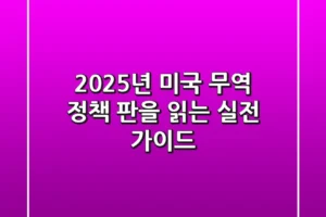 2025년 미국 무역 정책, 판을 읽는 실전 가이드