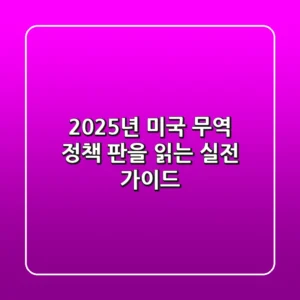 2025년 미국 무역 정책, 판을 읽는 실전 가이드