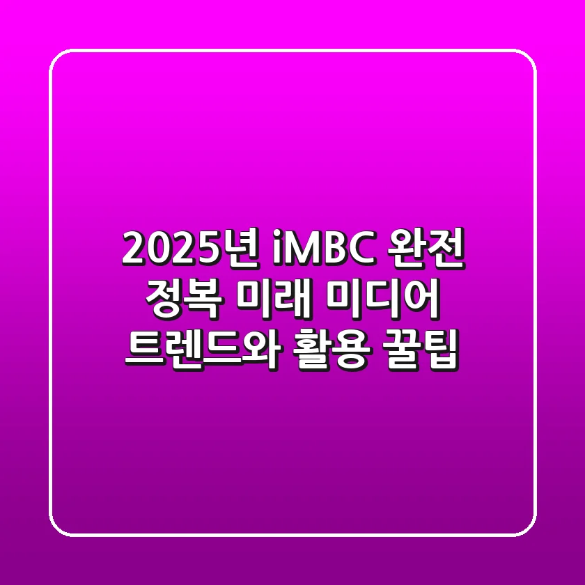 2025년 iMBC 완전 정복: 미래 미디어 트렌드와 활용 꿀팁!
