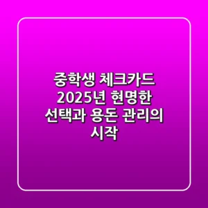 중학생 체크카드, 2025년 현명한 선택과 용돈 관리의 시작