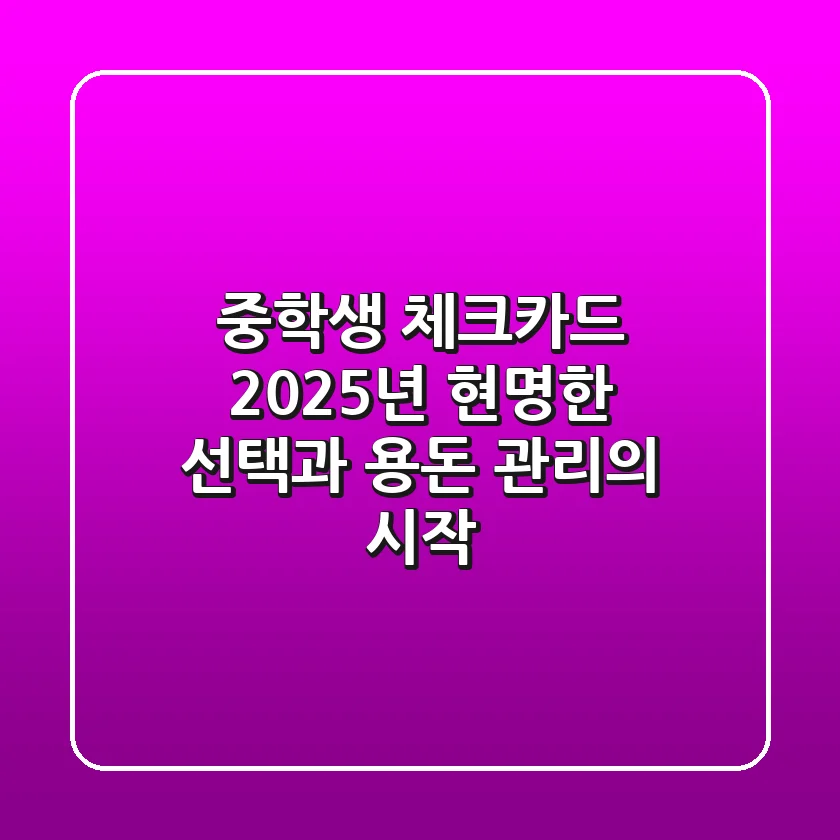 중학생 체크카드, 2025년 현명한 선택과 용돈 관리의 시작