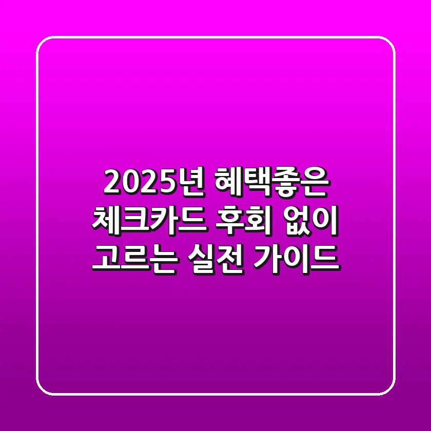 2025년 혜택좋은 체크카드, 후회 없이 고르는 실전 가이드