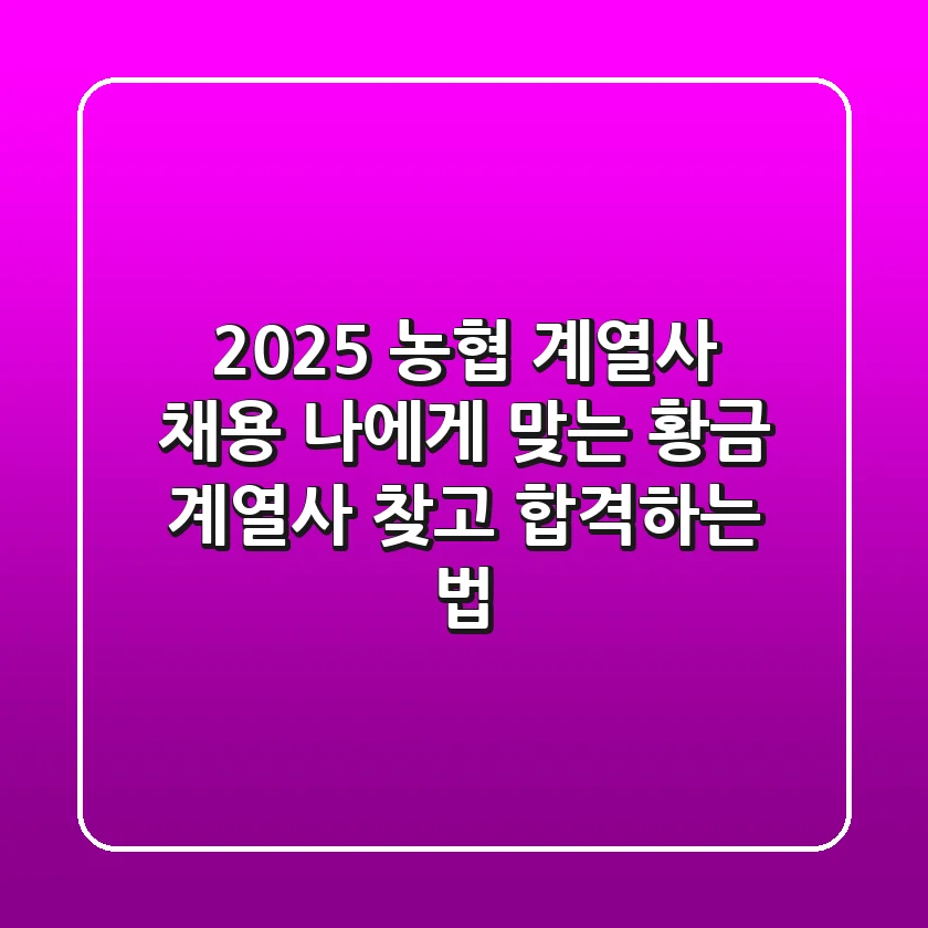 2025 농협 계열사 채용: 나에게 맞는 황금 계열사 찾고 합격하는 법
