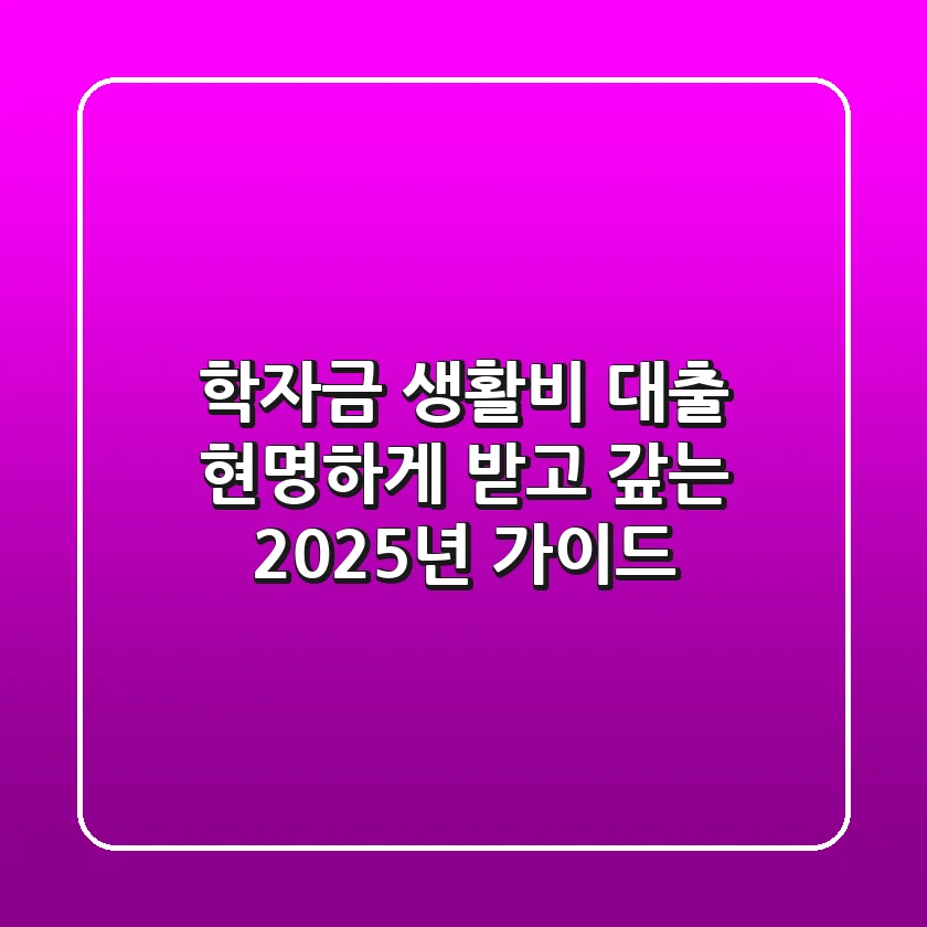 학자금 생활비 대출, 현명하게 받고 갚는 2025년 가이드