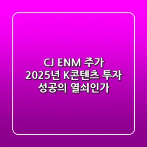 CJ ENM 주가, 2025년 K-콘텐츠 투자 성공의 열쇠인가?