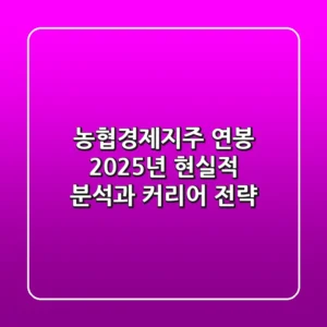 농협경제지주 연봉, 2025년 현실적 분석과 커리어 전략