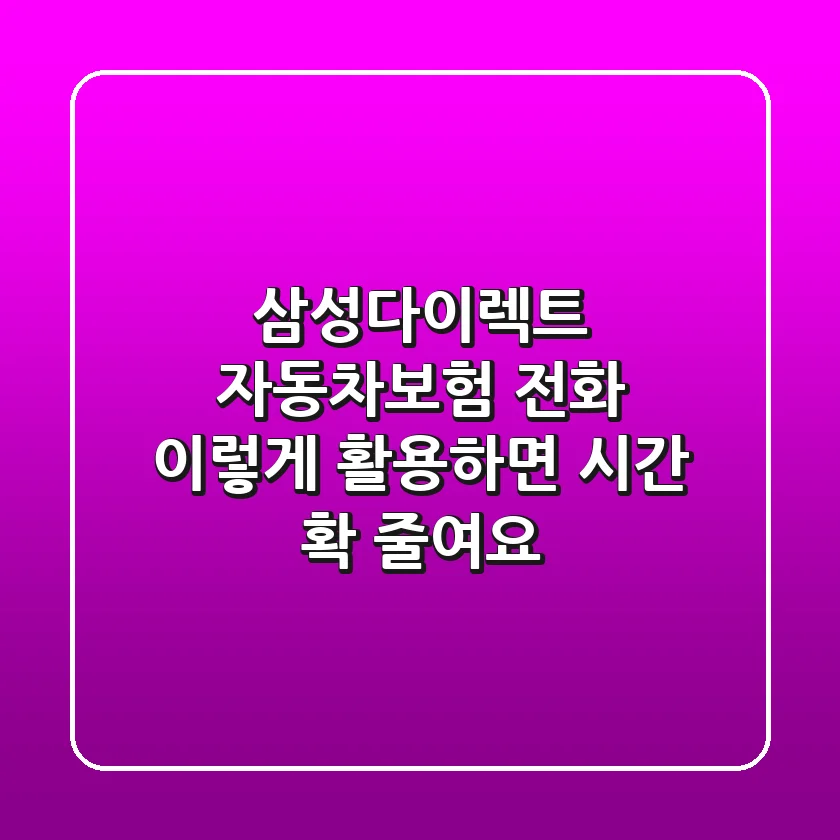 삼성다이렉트 자동차보험 전화, 이렇게 활용하면 시간 확 줄여요!