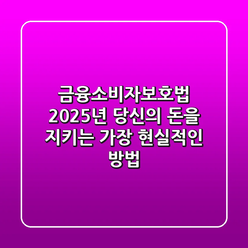 금융소비자보호법, 2025년 당신의 돈을 지키는 가장 현실적인 방법