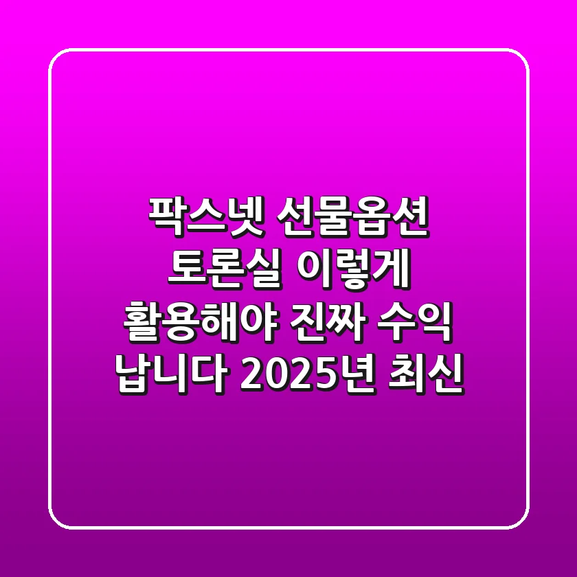 팍스넷 선물옵션 토론실, 이렇게 활용해야 진짜 수익 납니다! (2025년 최신)