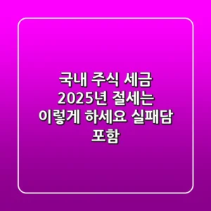 국내 주식 세금, 2025년 절세는 이렇게 하세요 (실패담 포함)