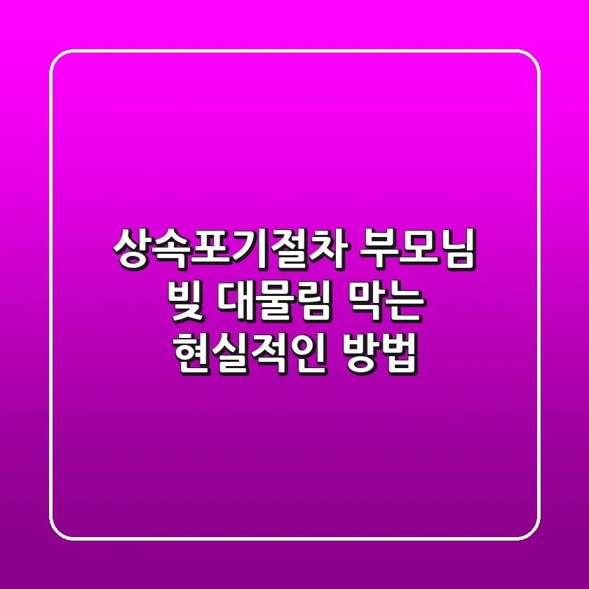 상속포기절차, 부모님 빚 대물림 막는 현실적인 방법