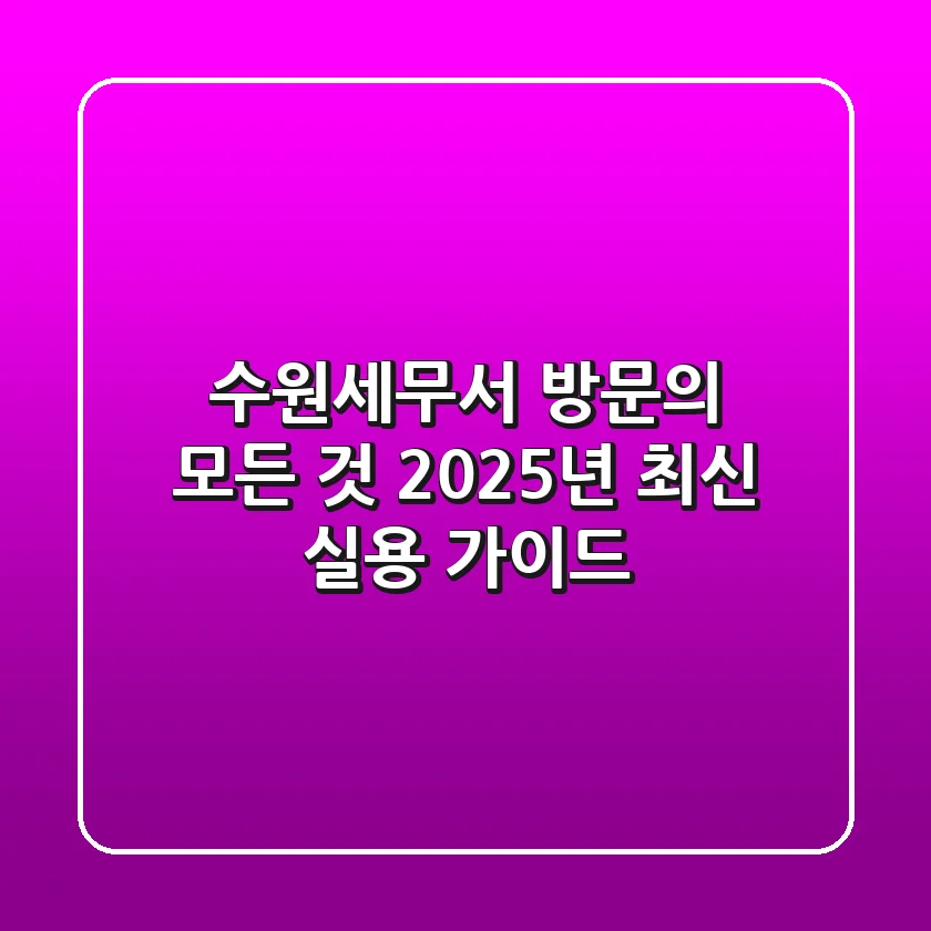수원세무서 방문의 모든 것: 2025년 최신 실용 가이드