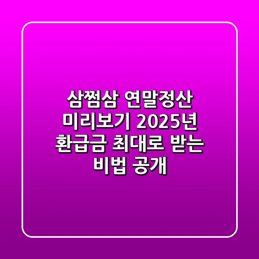 삼쩜삼 연말정산 미리보기, 2025년 환급금 최대로 받는 비법 공개!