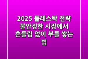 2025 톨레스탁 전략: 불안정한 시장에서 흔들림 없이 부를 쌓는 법