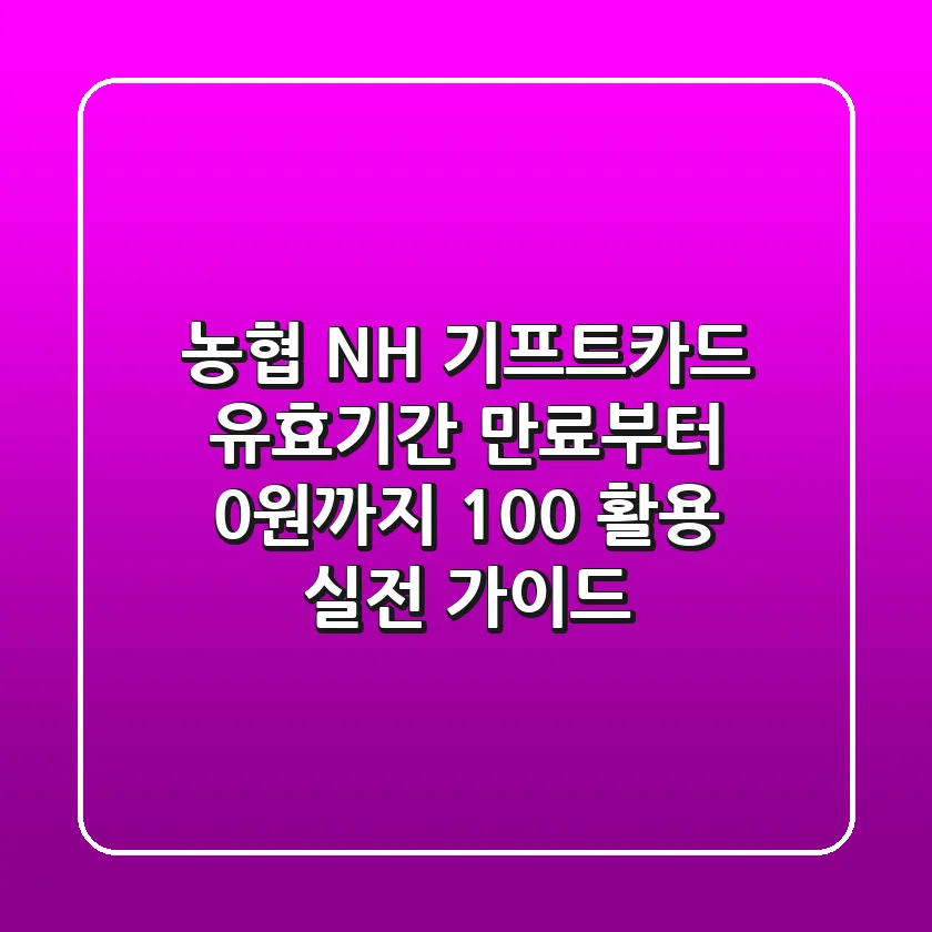 농협 NH 기프트카드, 유효기간 만료부터 0원까지 100% 활용 실전 가이드