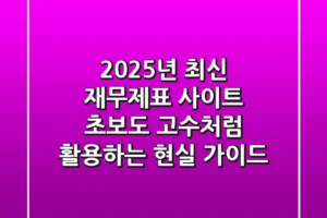 2025년 최신 재무제표 사이트: 초보도 고수처럼 활용하는 현실 가이드