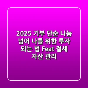 2025 기부, 단순 나눔 넘어 '나를 위한 투자' 되는 법 (Feat. 절세 & 자산 관리)