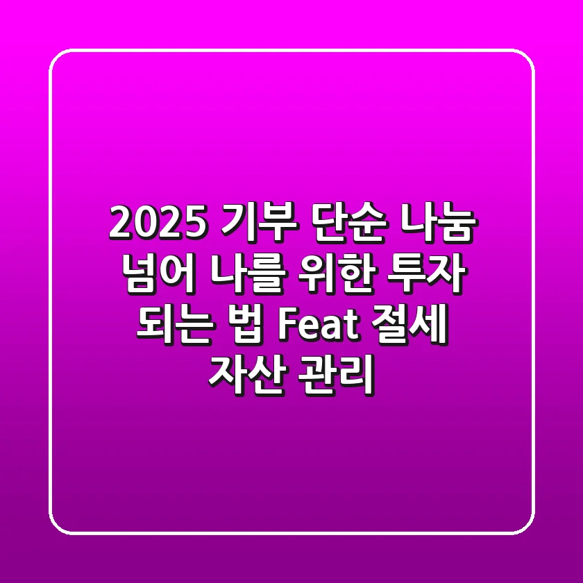 2025 기부, 단순 나눔 넘어 '나를 위한 투자' 되는 법 (Feat. 절세 & 자산 관리)