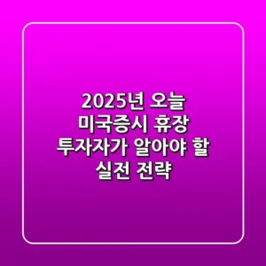 2025년 오늘 미국증시 휴장? 투자자가 알아야 할 실전 전략