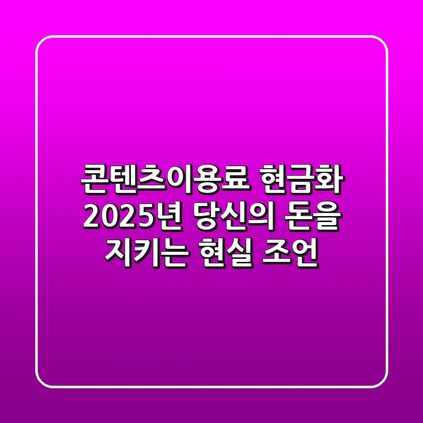 콘텐츠이용료 현금화, 2025년 당신의 돈을 지키는 현실 조언