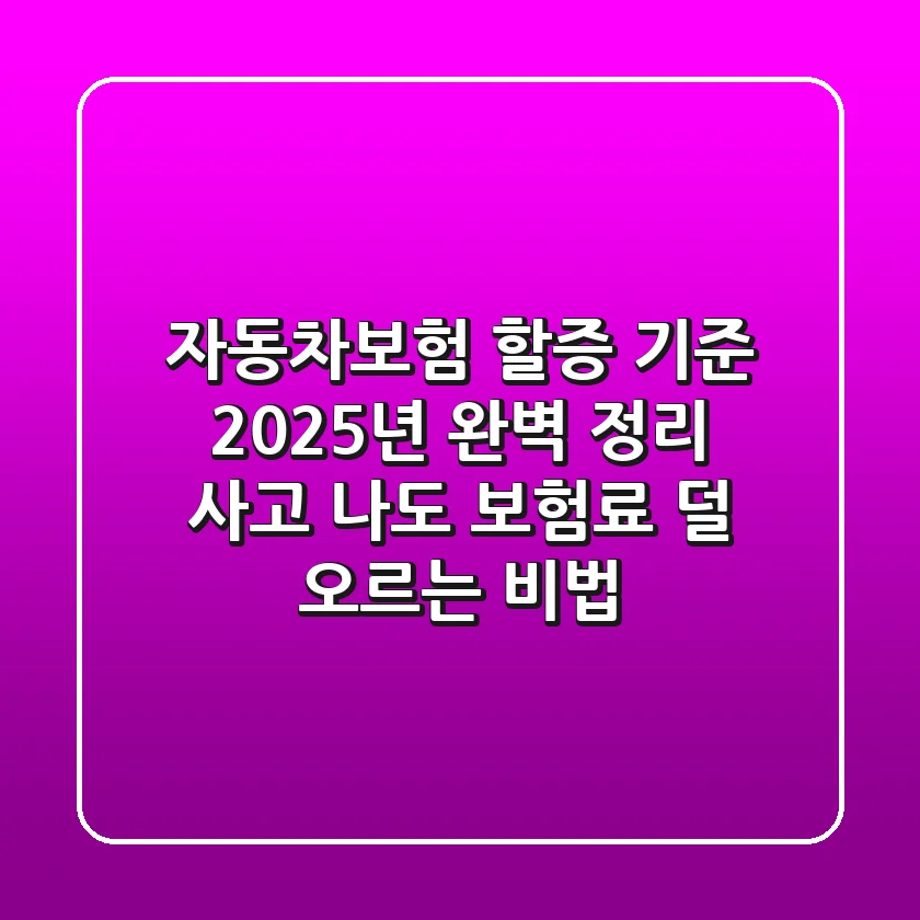 자동차보험 할증 기준, 2025년 완벽 정리! 사고 나도 보험료 덜 오르는 비법