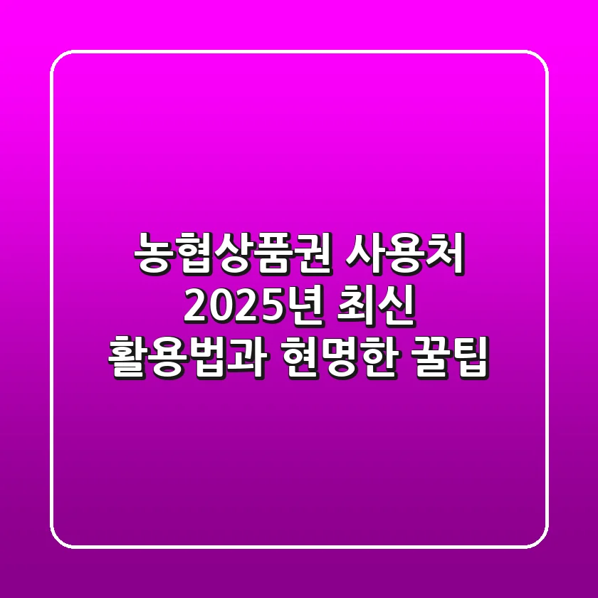 농협상품권 사용처: 2025년 최신 활용법과 현명한 꿀팁